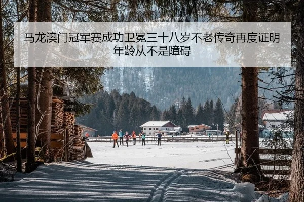 马龙澳门冠军赛成功卫冕三十八岁不老传奇再度证明年龄从不是障碍 | yaxin